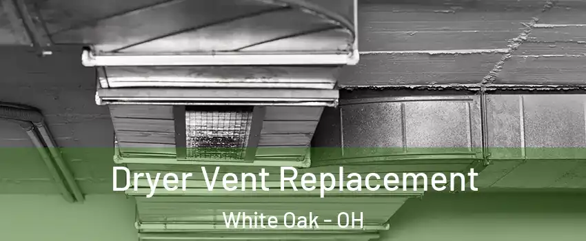  Dryer Vent Replacement White Oak - OH