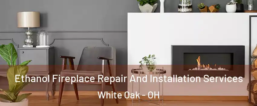  Ethanol Fireplace Repair And Installation Services White Oak - OH