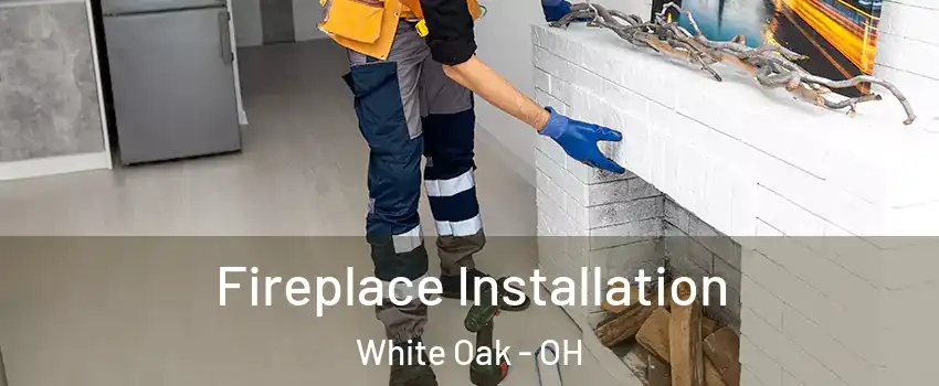 Fireplace Installation White Oak - OH
