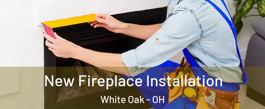 New Fireplace Installation White Oak - OH