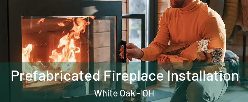  Prefabricated Fireplace Installation White Oak - OH