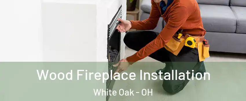  Wood Fireplace Installation White Oak - OH